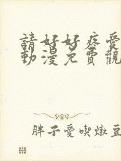 请好好疼爱这里动漫免费观看