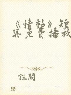 《情动》短剧全集免费播放