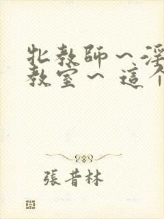 牝教师～淫辱の教室～ 这个