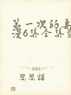 第一次的妻子动漫6集全集观看免费封面