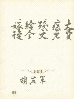 嫁给残疾大将军后全文免费阅读