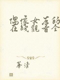 偶像女友的堕落在线观看全集免费高清