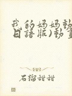 我的妈妈动漫(日语版)动画片星辰影院