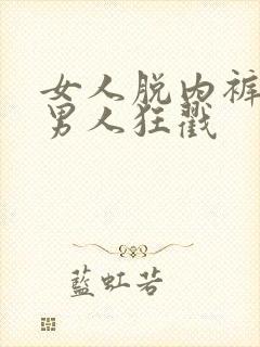 女人脱内裤,让男人狂戳