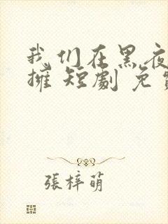 我们在黑夜中相拥 短剧 免费观看
