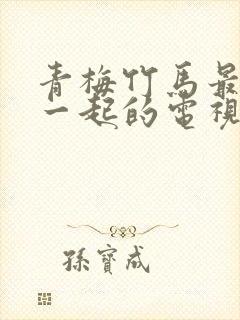 青梅竹马最后在一起的电视剧