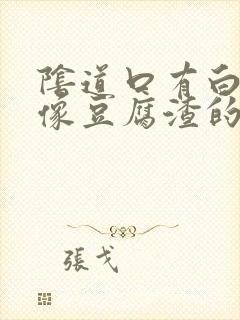 阴道口有白色的像豆腐渣的东西是什么原因