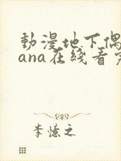 动漫地下偶像sana在线看完整版免费