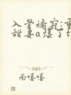 入骨娇宠:重生甜妻a爆了txt下载封面