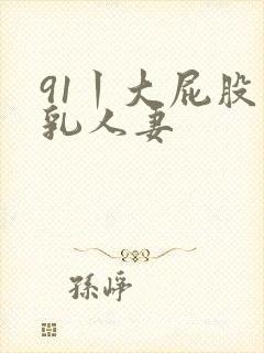 91丨大屁股巨乳人妻