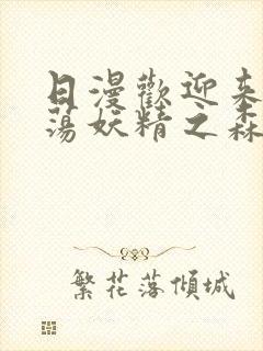 日漫欢迎来到浪荡妖精之森动漫全集