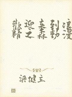 欢迎来到浪荡妖精之森动漫免费观看