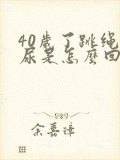 40岁了跳绳漏尿是怎么回事