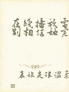 在线播放电影请别相信她完整版封面