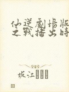 仙逆剧场版神临之战播出时间