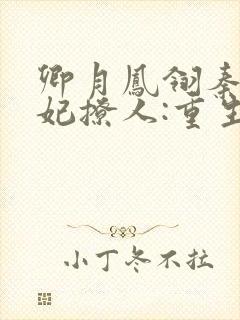 卿月凤翎秦晚医妃撩人:重生嫡女不好惹