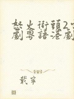 怒火街头2电视剧粤语港剧网