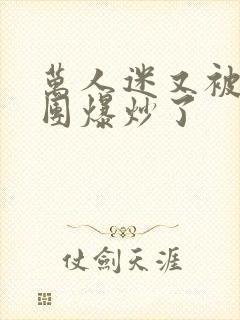 万人迷又被主角团爆炒了