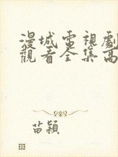 漫城电视剧免费观看全集高清免费