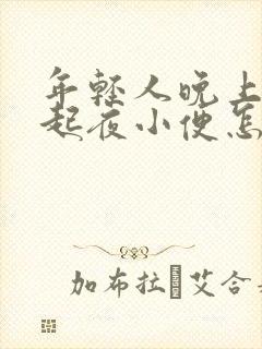 年轻人晚上老是起夜小便怎么回事