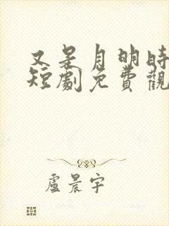 又是月明时全集短剧免费观看