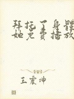 拜托了身体里的她免费播放电视剧