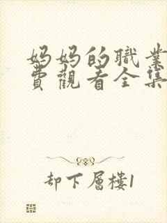 妈妈的职业4免费观看全集在线播放