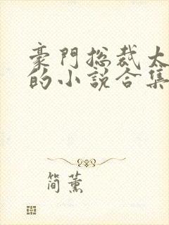 豪门总裁太腹黑的小说合集