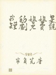 我的姐姐是将军短剧免费观看