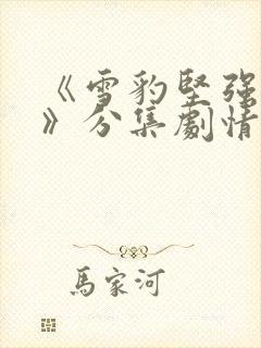 《雪豹坚强岁月》分集剧情