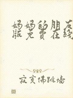 妈妈的朋友完整版免费在线观看