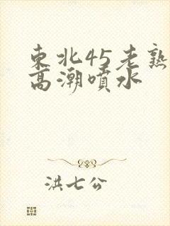 东北45老熟女高潮喷水封面