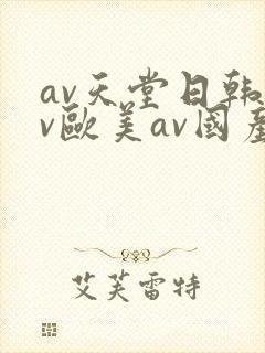av天堂日韩av欧美av国产av
