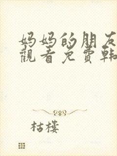 妈妈的朋友在线观看免费韩剧