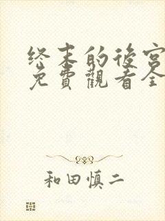 终末的后宫真人免费观看全集完整版