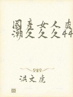 国产女人爽到高潮久久久4444封面