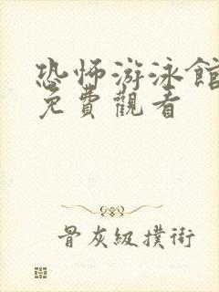 恐怖游泳馆全集免费观看