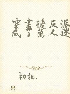 穿书后反派炮灰成了万人迷布衣疯子