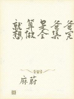 就算是爸爸,也想做全集完整版在线播放