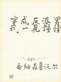 穿成反派男主对我一见钟情