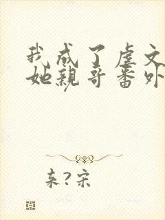 我成了虐文女主她亲哥番外封面