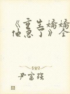 《重生娇娇不嫁他急了》全文免费