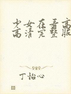 少女在看高清,高清完整版在线观看