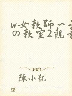 w女教师～淫辱の教室2观看
