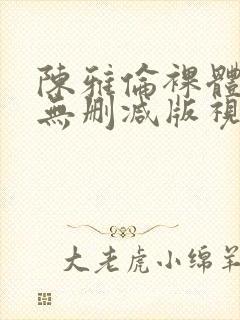 陈雅伦裸体激情无删减版视频