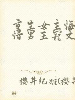 重生女主悔过珍惜男主宠文封面