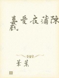 喜爱夜蒲陈静吻戏