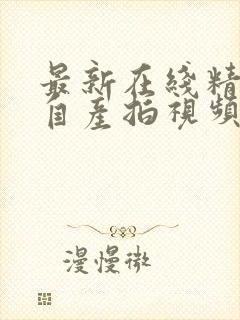 最新在线精品国自产拍视频