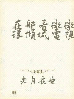 在哪看微微一笑很倾城电视剧免费