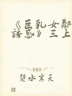《巨乳女邻居の诱惑》三上悠亚